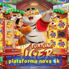 plataforma nova 6k